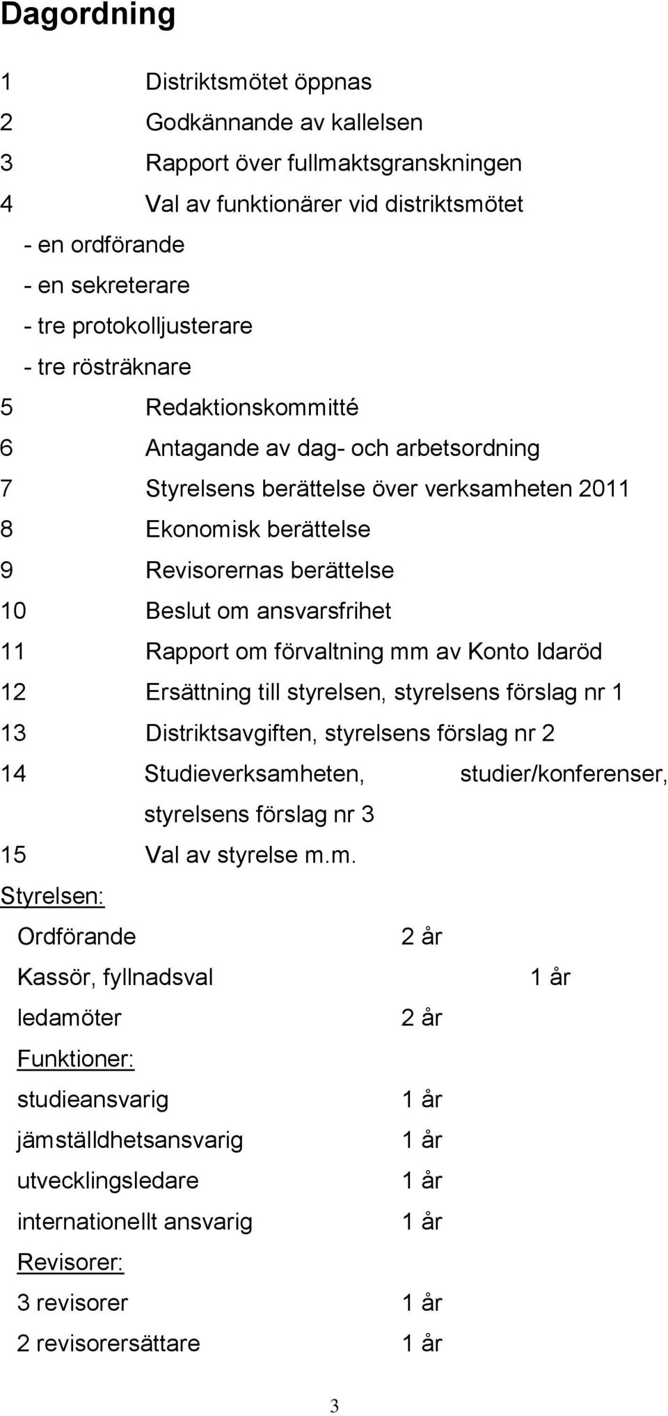 11 Rapport om förvaltning mm av Konto Idaröd 12 Ersättning till styrelsen, styrelsens förslag nr 1 13 Distriktsavgiften, styrelsens förslag nr 2 14 Studieverksamheten, studier/konferenser, styrelsens