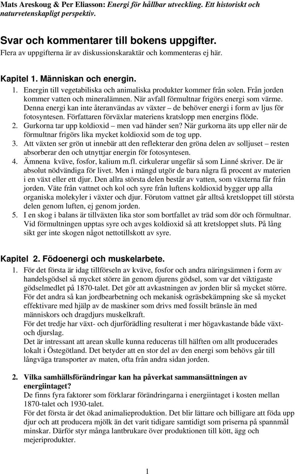 Från jorden kommer vatten och mineralämnen. När avfall förmultnar frigörs energi som värme. Denna energi kan inte återanvändas av växter de behöver energi i form av ljus för fotosyntesen.