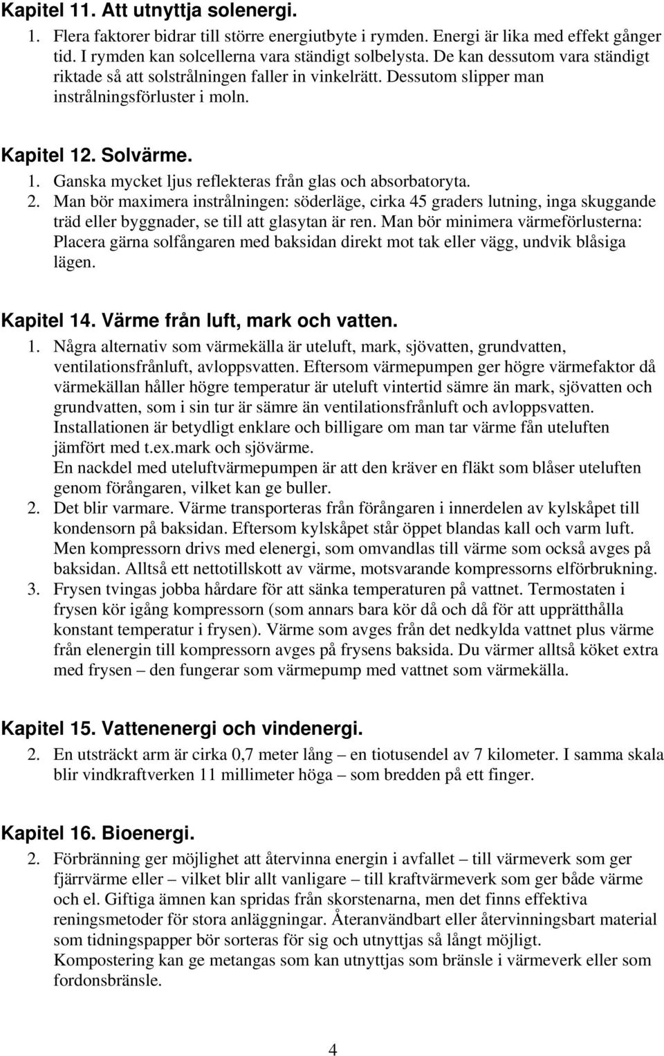 . Solvärme. 1. Ganska mycket ljus reflekteras från glas och absorbatoryta. 2.