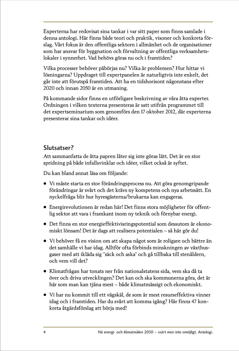 Vilka processer behöver påbörjas nu? Vilka är problemen? Hur hittar vi lösningarna? Uppdraget till expertpanelen är naturligtvis inte enkelt, det går inte att förutspå framtiden.