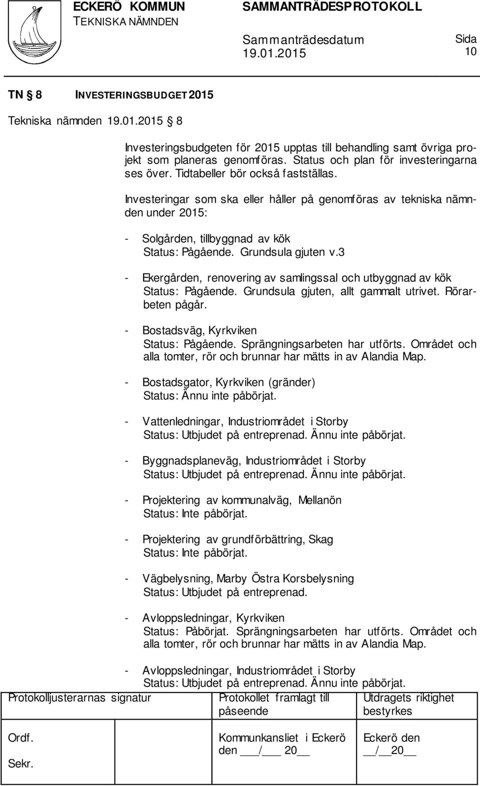 3 - Ekergården, renovering av samlingssal och utbyggnad av kök Status: Pågående. Grundsula gjuten, allt gammalt utrivet. Rörarbeten pågår. - Bostadsväg, Kyrkviken Status: Pågående.