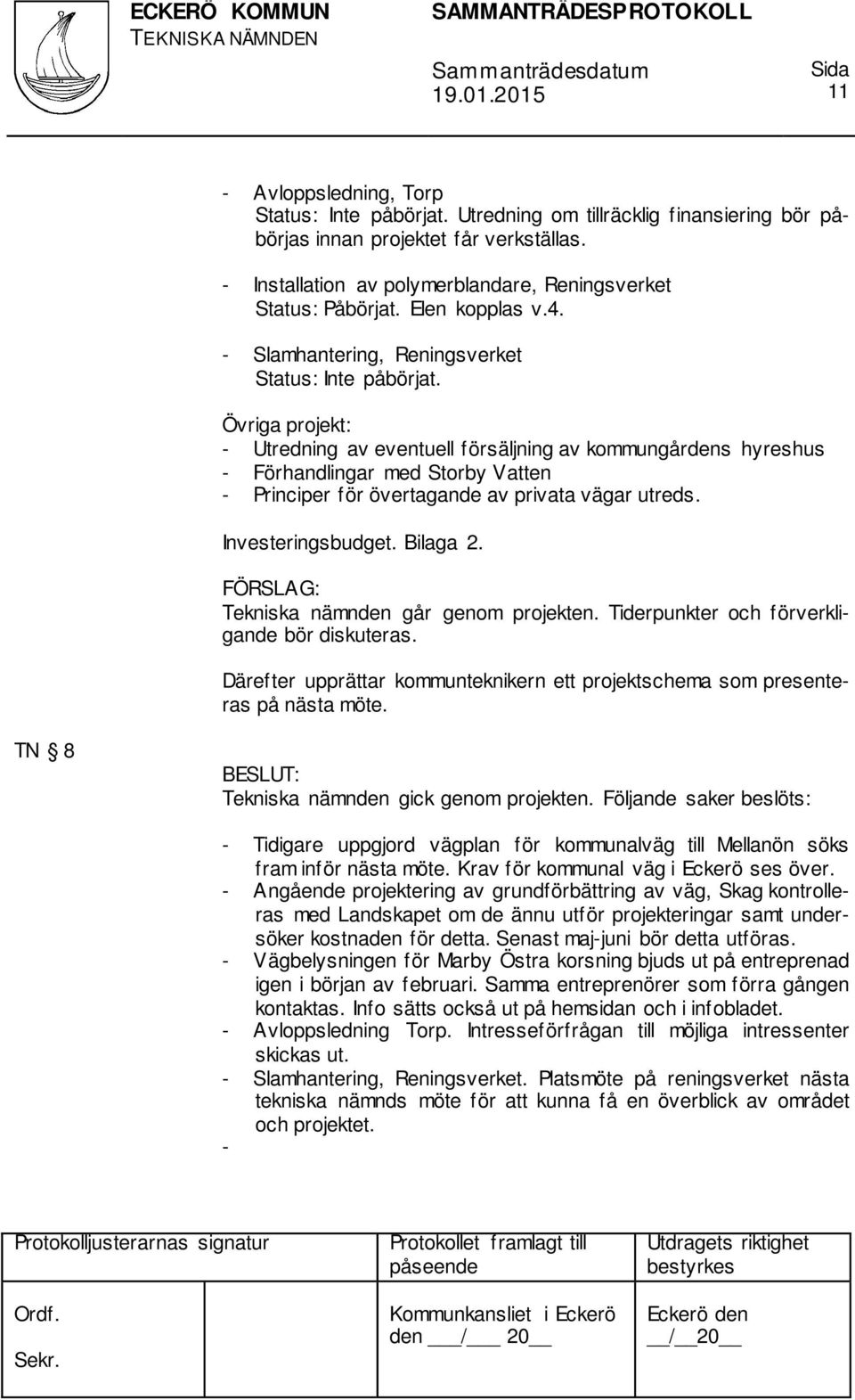 Övriga projekt: - Utredning av eventuell försäljning av kommungårdens hyreshus - Förhandlingar med Storby Vatten - Principer för övertagande av privata vägar utreds. Investeringsbudget. Bilaga 2.