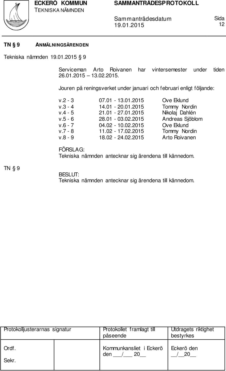 4-5 21.01-27.01.2015 Nikolaj Dahlén v.5-6 28.01-03.02.2015 Andreas Sjöblom v.6-7 04.02-10.02.2015 Ove Eklund v.7-8 11.02-17.02.2015 Tommy Nordin v.