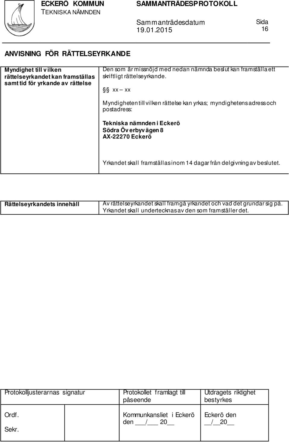 xx xx Myndigheten till vilken rättelse kan yrkas; myndighetens adress och postadress: Tekniska nämnden i Eckerö Södra Öv erbyv ägen 8 AX-22270