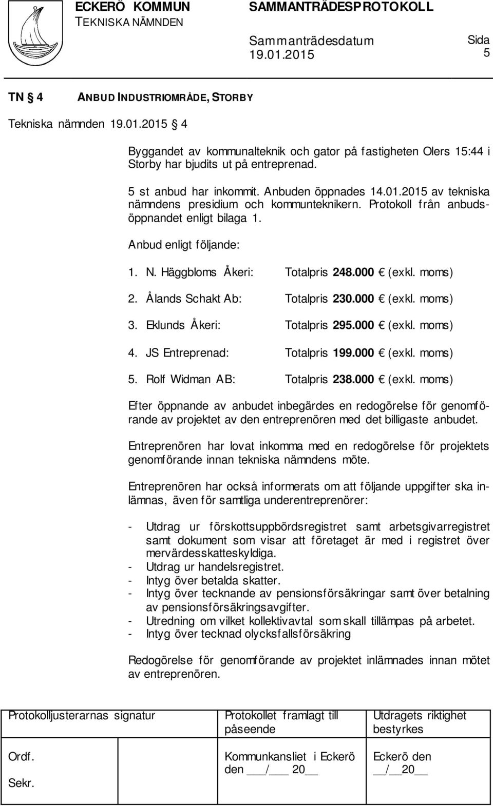 moms) 2. Ålands Schakt Ab: Totalpris 230.000 (exkl. moms) 3. Eklunds Åkeri: Totalpris 295.000 (exkl. moms) 4. JS Entreprenad: Totalpris 199.000 (exkl. moms) 5. Rolf Widman AB: Totalpris 238.000 (exkl. moms) Efter öppnande av anbudet inbegärdes en redogörelse för genomförande av projektet av den entreprenören med det billigaste anbudet.