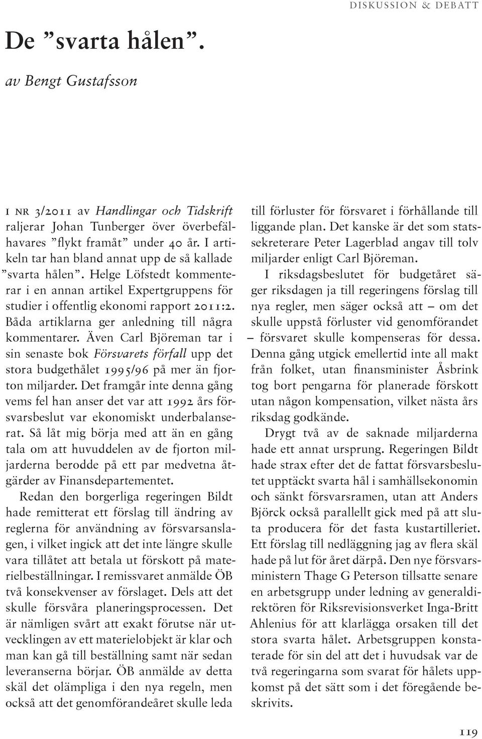 Båda artiklarna ger anledning till några kommentarer. Även Carl Björeman tar i sin senaste bok Försvarets förfall upp det stora budgethålet 1995/96 på mer än fjorton miljarder.