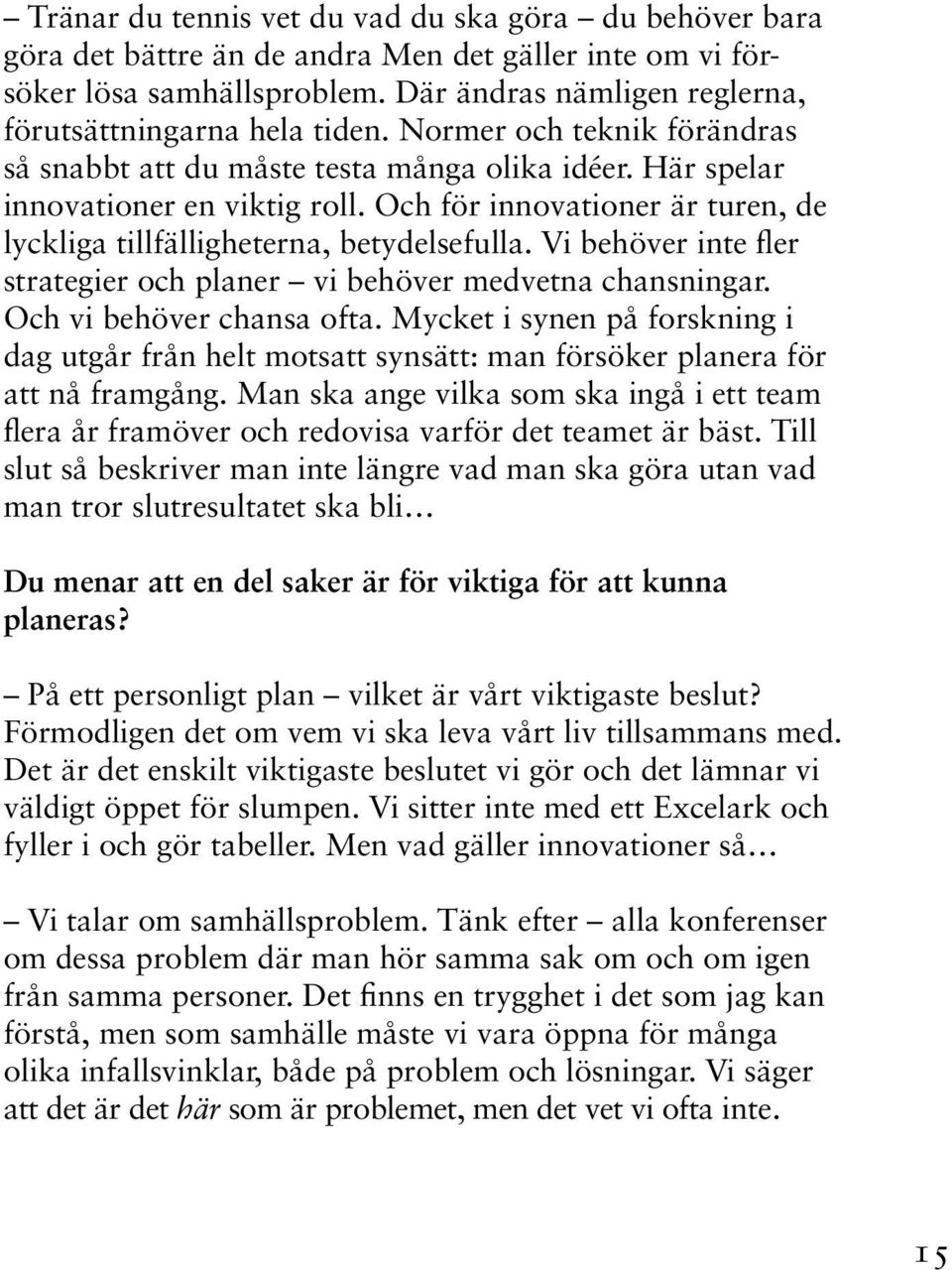 Vi behöver inte fler strategier och planer vi behöver medvetna chansningar. Och vi behöver chansa ofta.