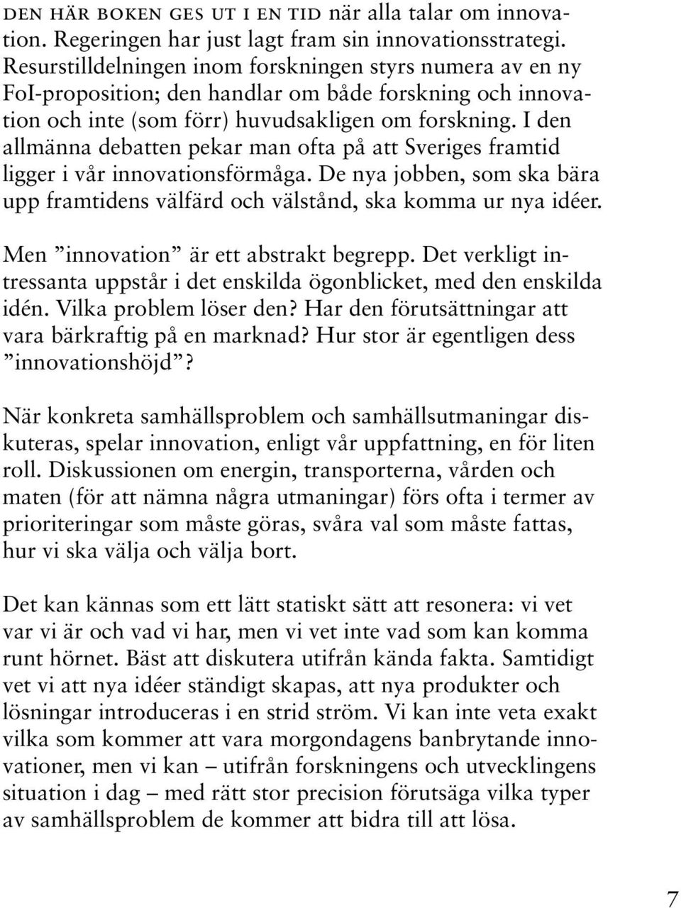 I den allmänna debatten pekar man ofta på att Sveriges framtid ligger i vår innovationsförmåga. De nya jobben, som ska bära upp framtidens välfärd och välstånd, ska komma ur nya idéer.