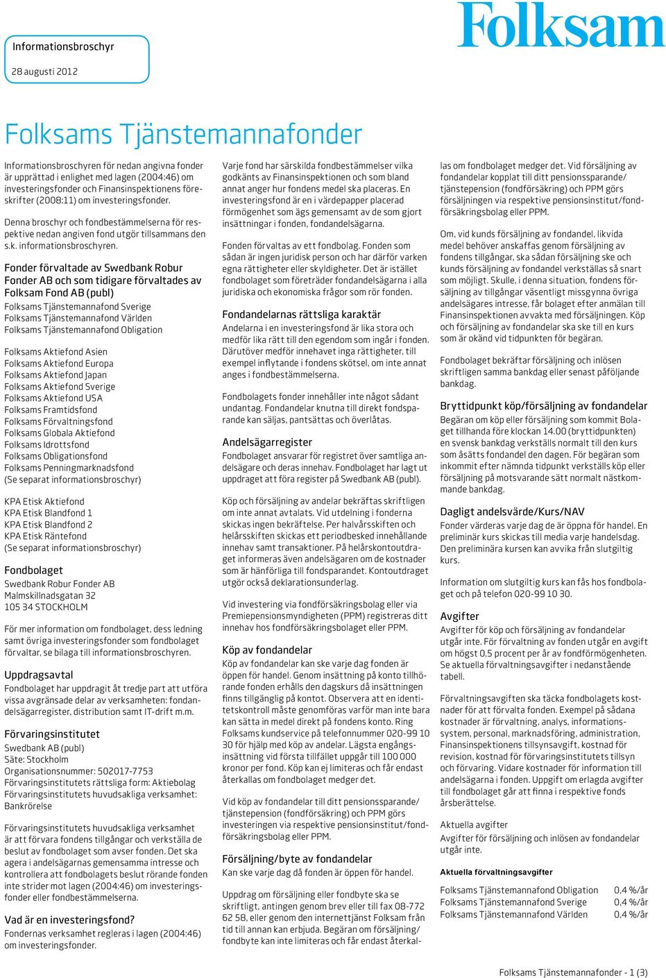 Fonder förvaltade av Swedbank Robur Fonder AB och som tidigare förvaltades av Folksam Fond AB (publ) Folksams Aktiefond Asien Folksams Aktiefond Europa Folksams Aktiefond Japan Folksams Aktiefond