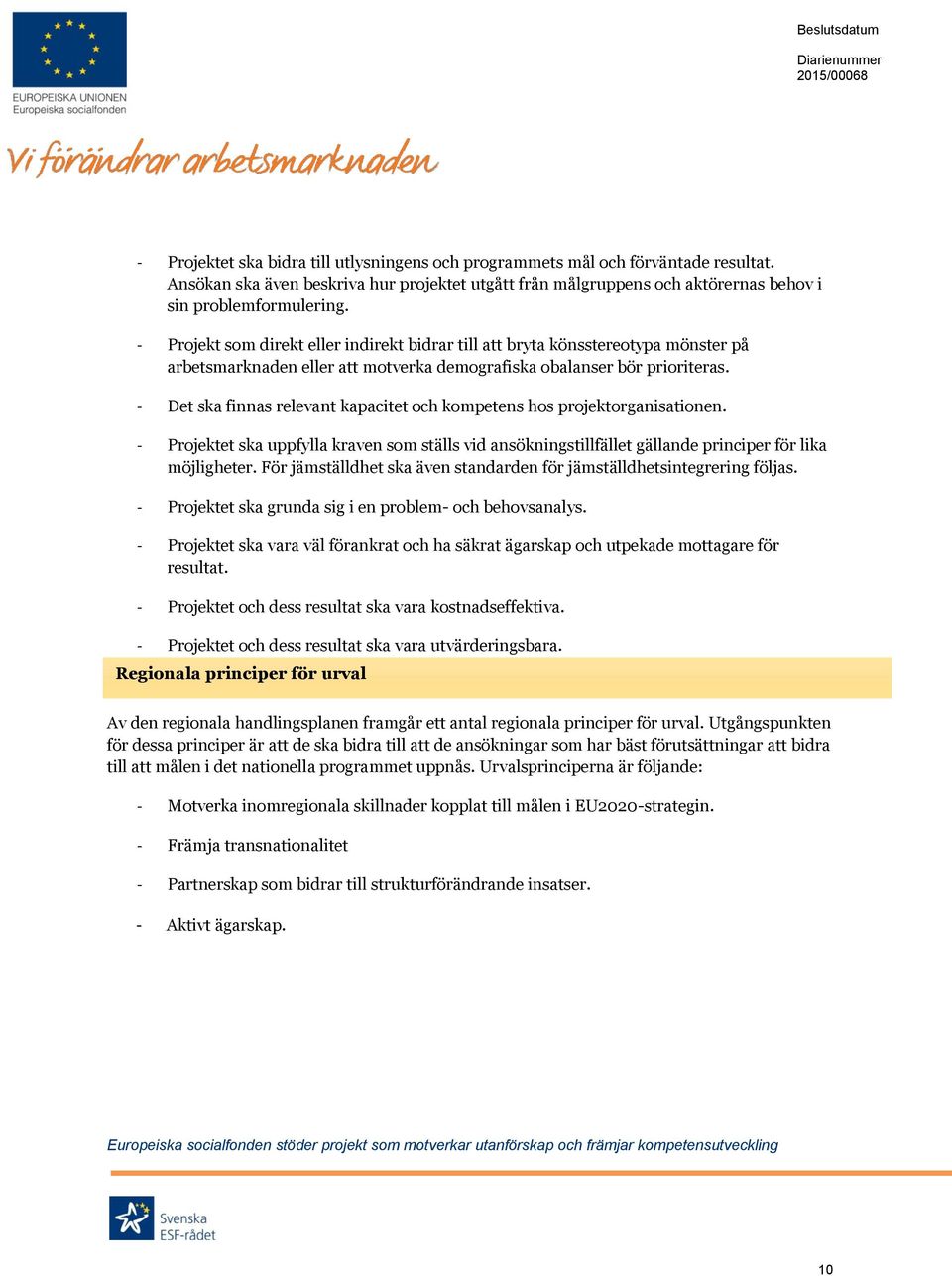 - Det ska finnas relevant kapacitet och kompetens hos projektorganisationen. - Projektet ska uppfylla kraven som ställs vid ansökningstillfället gällande principer för lika möjligheter.