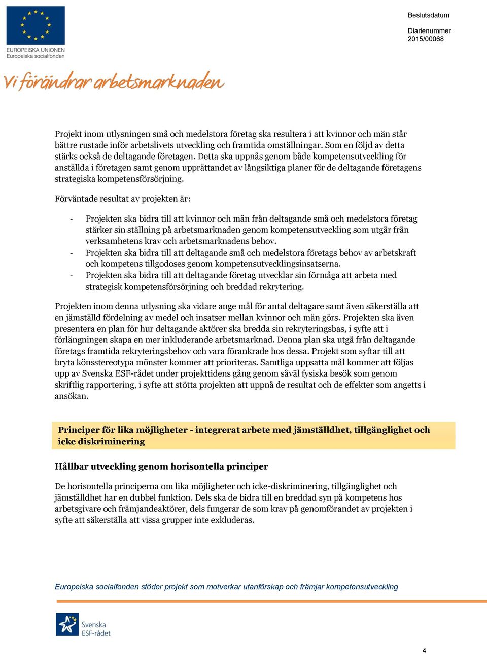 Detta ska uppnås genom både kompetensutveckling för anställda i företagen samt genom upprättandet av långsiktiga planer för de deltagande företagens strategiska kompetensförsörjning.