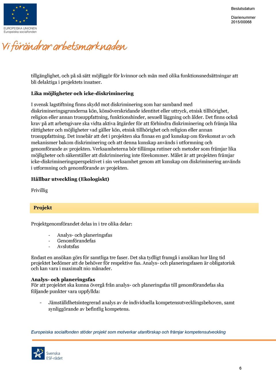 tillhörighet, religion eller annan trosuppfattning, funktionshinder, sexuell läggning och ålder.