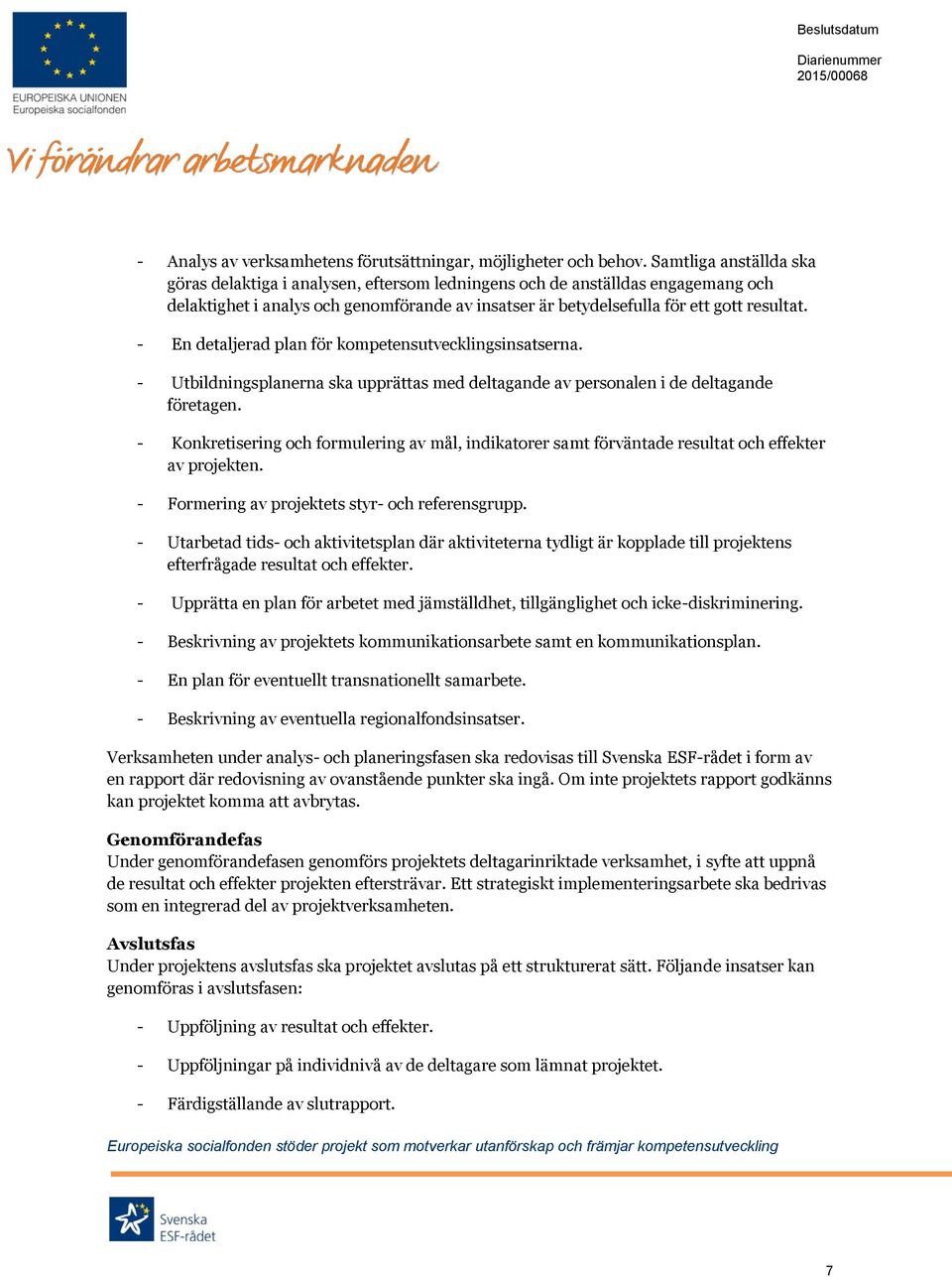 - En detaljerad plan för kompetensutvecklingsinsatserna. - Utbildningsplanerna ska upprättas med deltagande av personalen i de deltagande företagen.