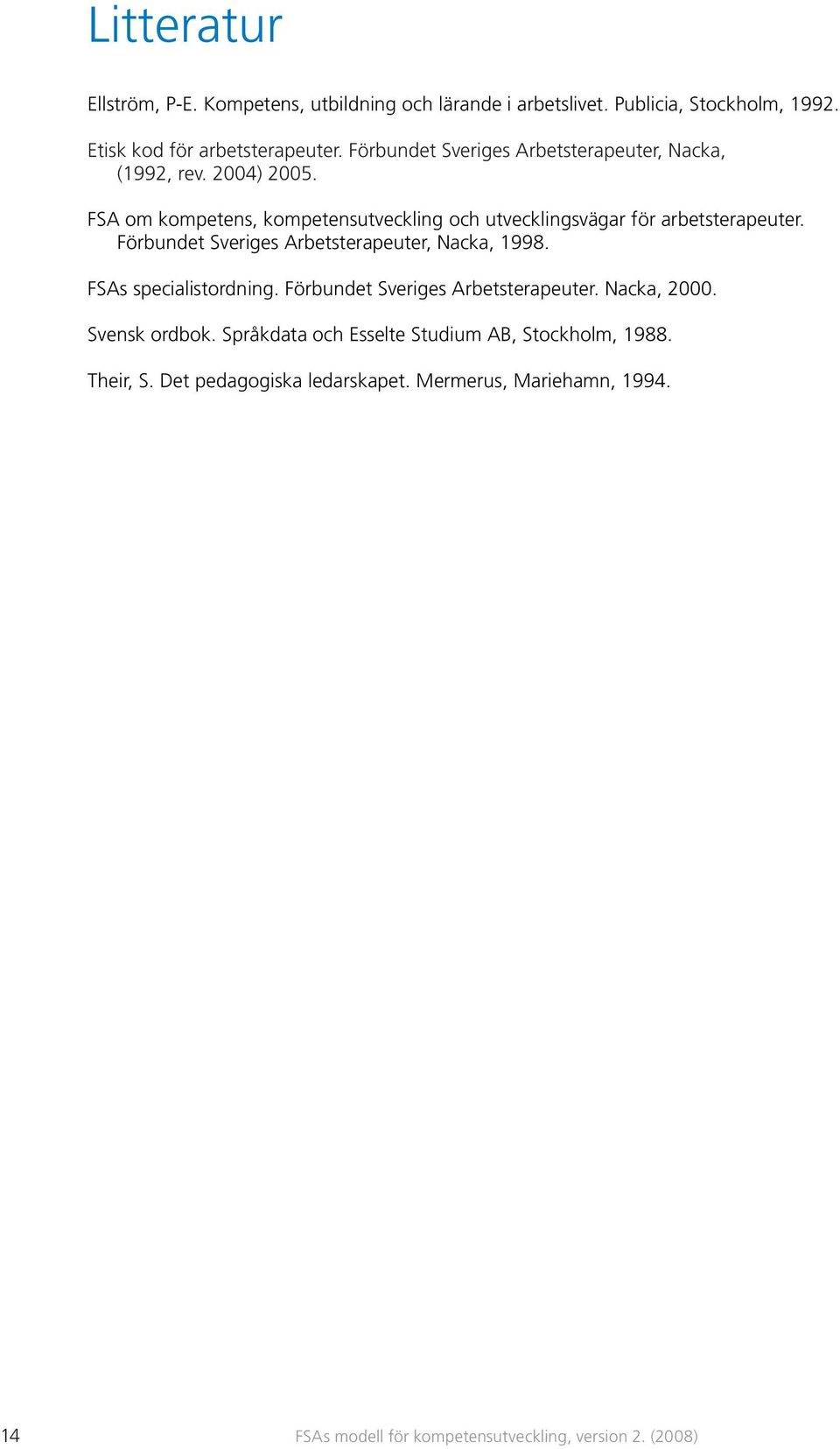 Förbundet Sveriges Arbetsterapeuter, Nacka, 1998. FSAs specialistordning. Förbundet Sveriges Arbetsterapeuter. Nacka, 2000. Svensk ordbok.