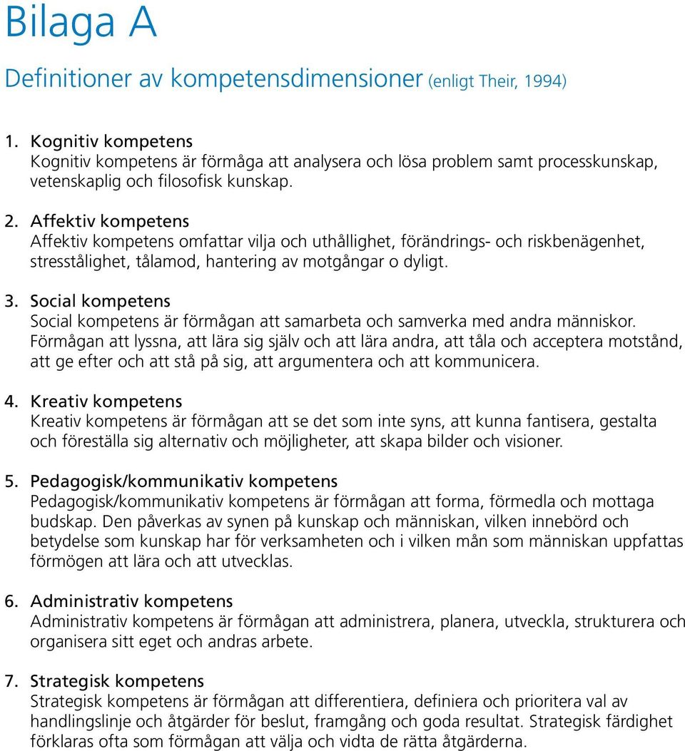 Affektiv kompetens Affektiv kompetens omfattar vilja och uthållighet, förändrings- och riskbenägenhet, stresstålighet, tålamod, hantering av motgångar o dyligt. 3.