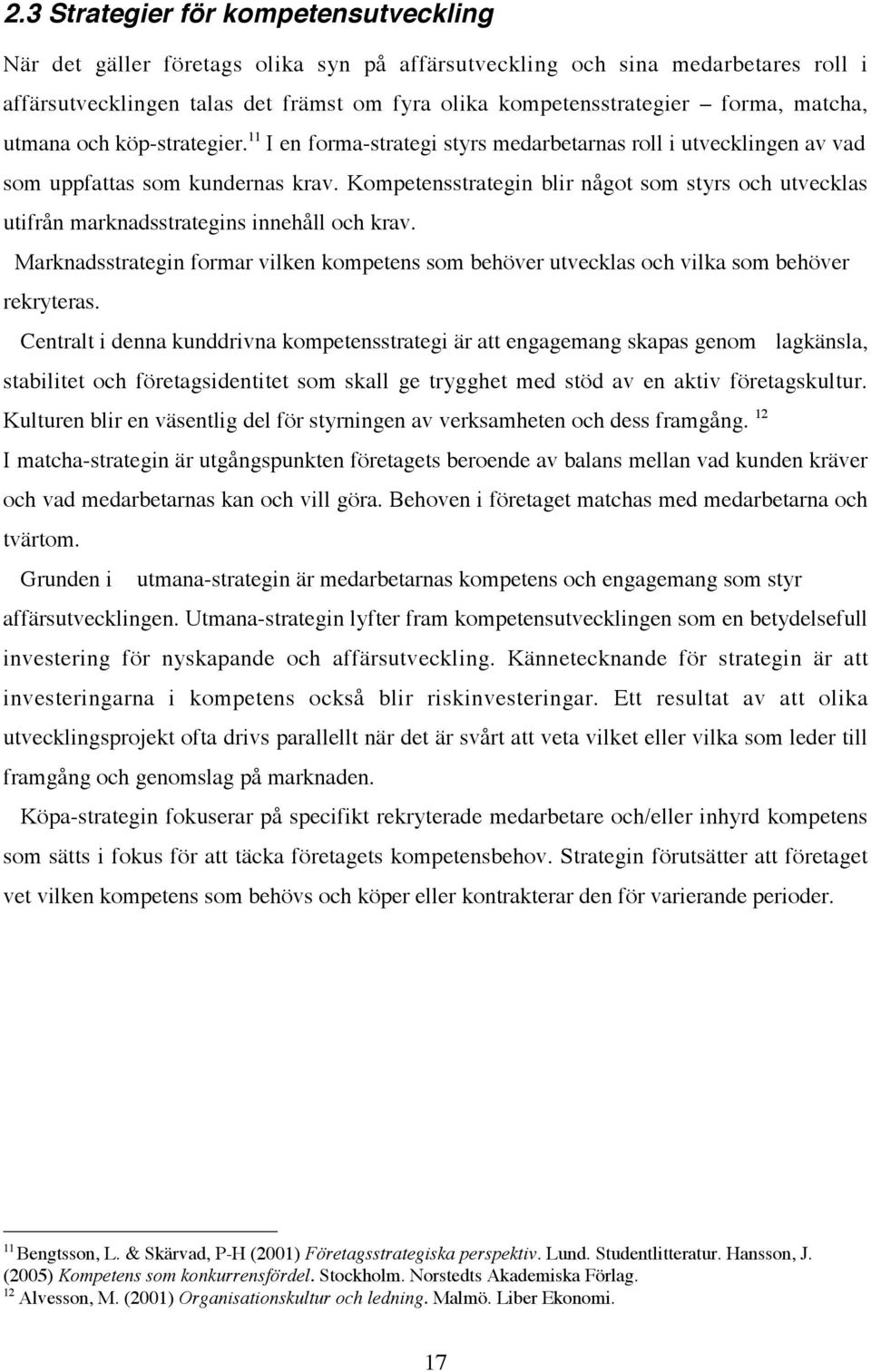 Kompetensstrategin blir något som styrs och utvecklas utifrån marknadsstrategins innehåll och krav. Marknadsstrategin formar vilken kompetens som behöver utvecklas och vilka som behöver rekryteras.