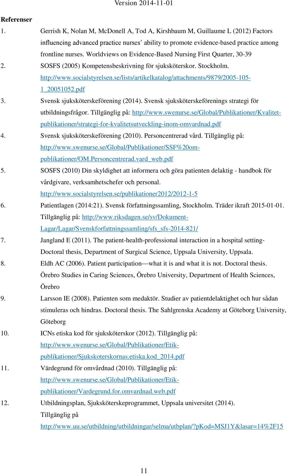 se/lists/artikelkatalog/attachments/9879/2005-105- 1_20051052.pdf 3. Svensk sjuksköterskeförening (2014). Svensk sjuksköterskeförenings strategi för utbildningsfrågor. Tillgänglig på: http://www.