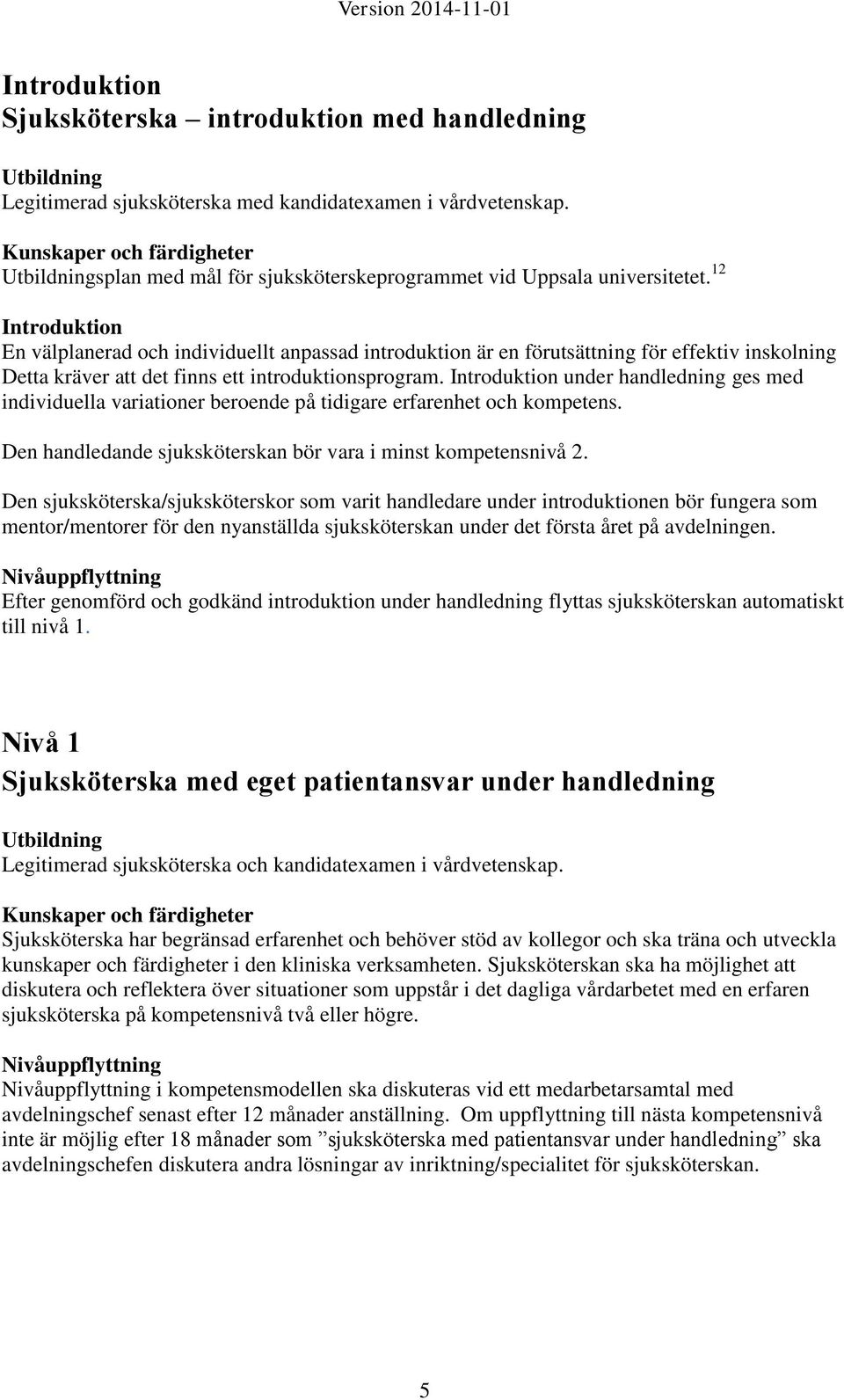 Introduktion under handledning ges med individuella variationer beroende på tidigare erfarenhet och kompetens. Den handledande sjuksköterskan bör vara i minst kompetensnivå 2.