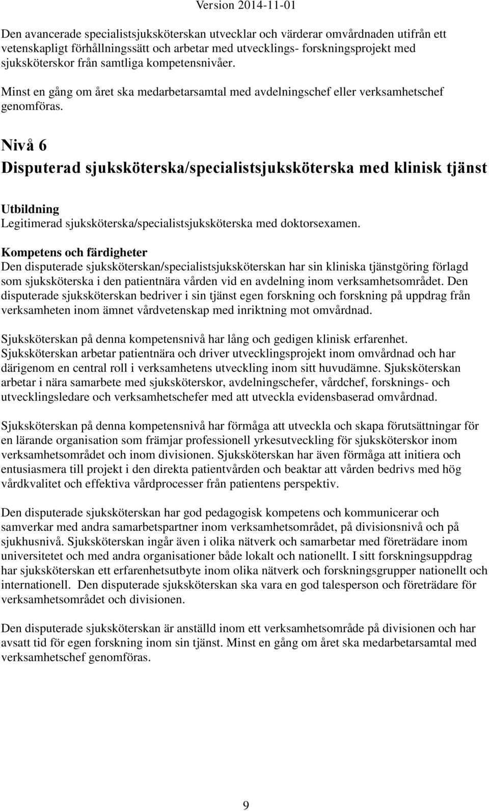 Nivå 6 Disputerad sjuksköterska/specialistsjuksköterska med klinisk tjänst Legitimerad sjuksköterska/specialistsjuksköterska med doktorsexamen.