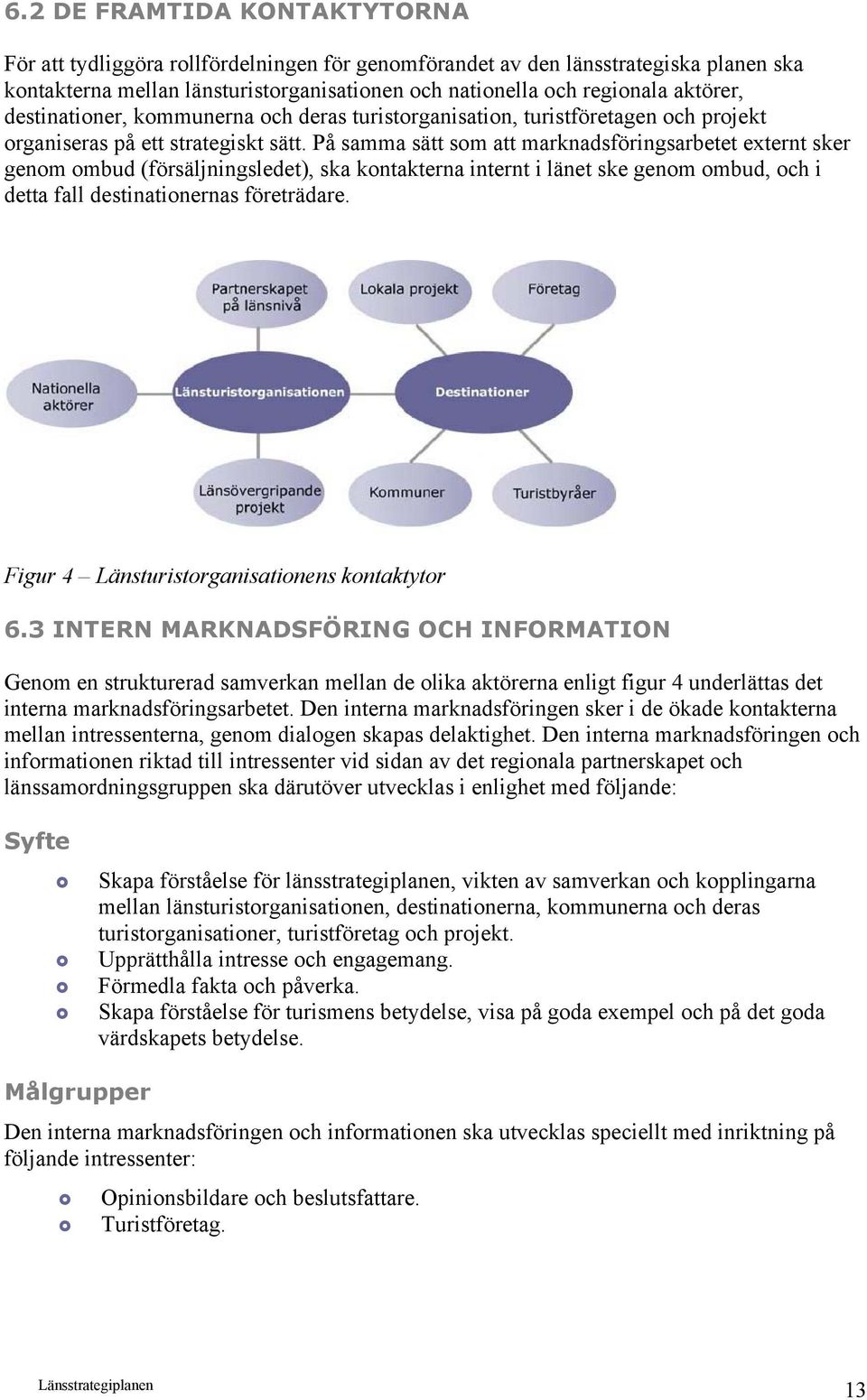 På samma sätt som att marknadsföringsarbetet externt sker genom ombud (försäljningsledet), ska kontakterna internt i länet ske genom ombud, och i detta fall destinationernas företrädare.