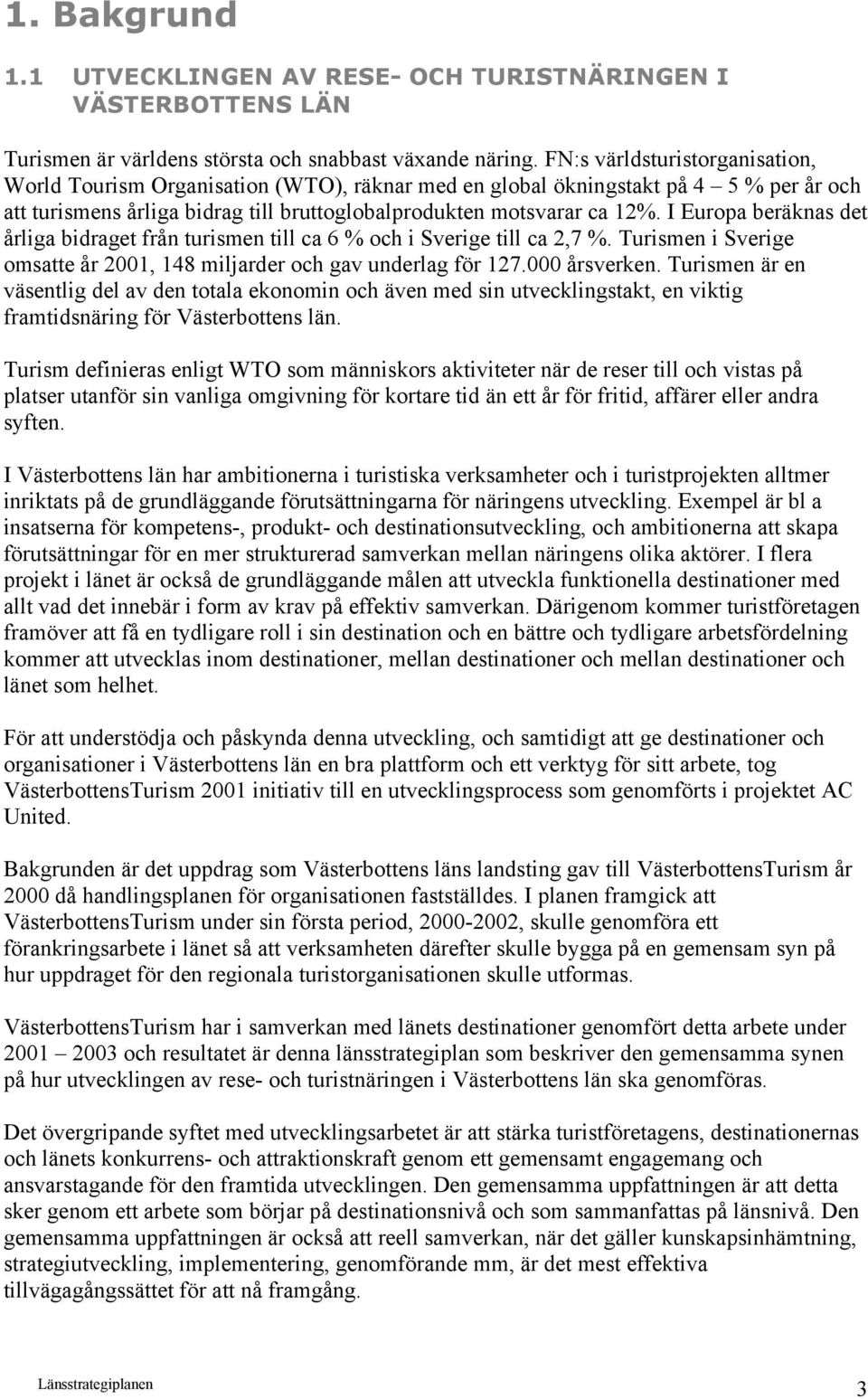 I Europa beräknas det årliga bidraget från turismen till ca 6 % och i Sverige till ca 2,7 %. Turismen i Sverige omsatte år 2001, 148 miljarder och gav underlag för 127.000 årsverken.