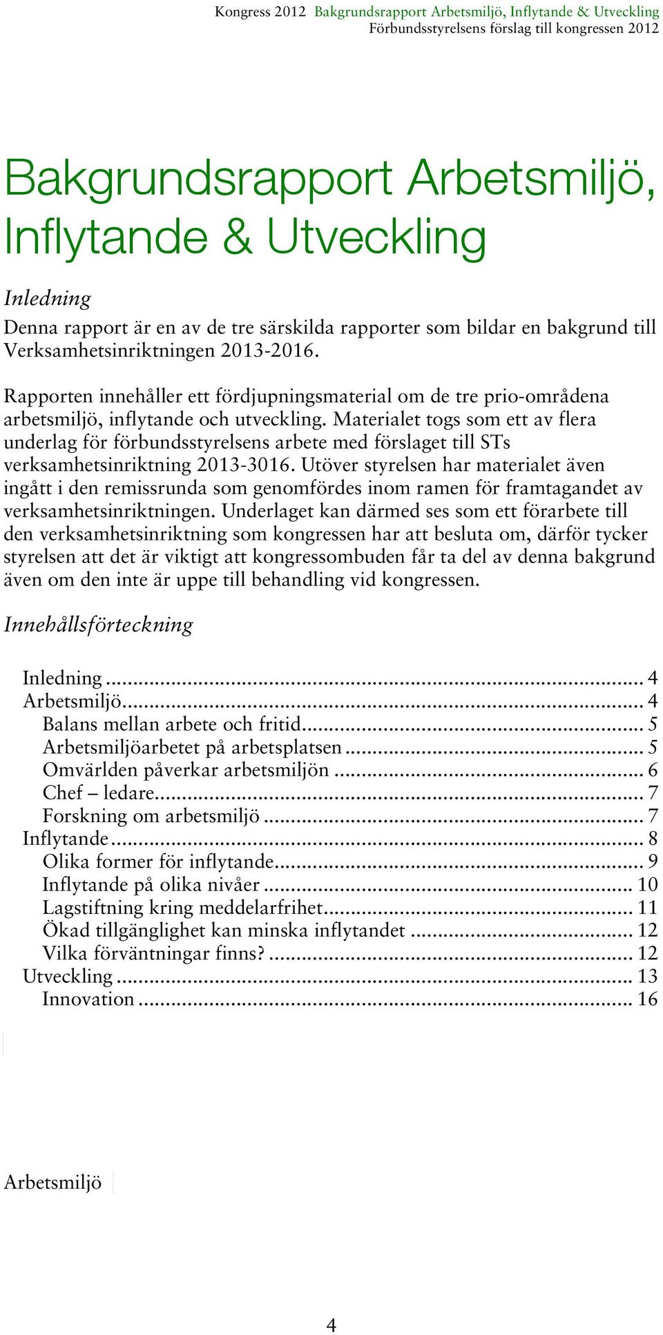 Materialet togs som ett av flera underlag för förbundsstyrelsens arbete med förslaget till STs verksamhetsinriktning 2013-3016.