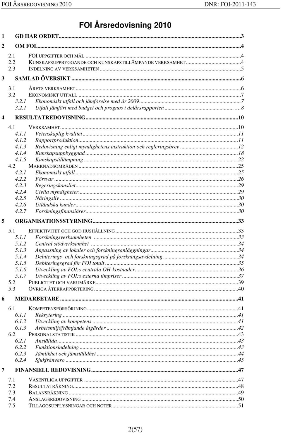 ..10 4.1 VERKSAMHET...10 4.1.1 Vetenskaplig kvalitet...11 4.1.2 Rapportproduktion...11 4.1.3 Redovisning enligt myndighetens instruktion och regleringsbrev...12 4.1.4 Kunskapsuppbyggnad...18 4.1.5 Kunskapstillämpning.