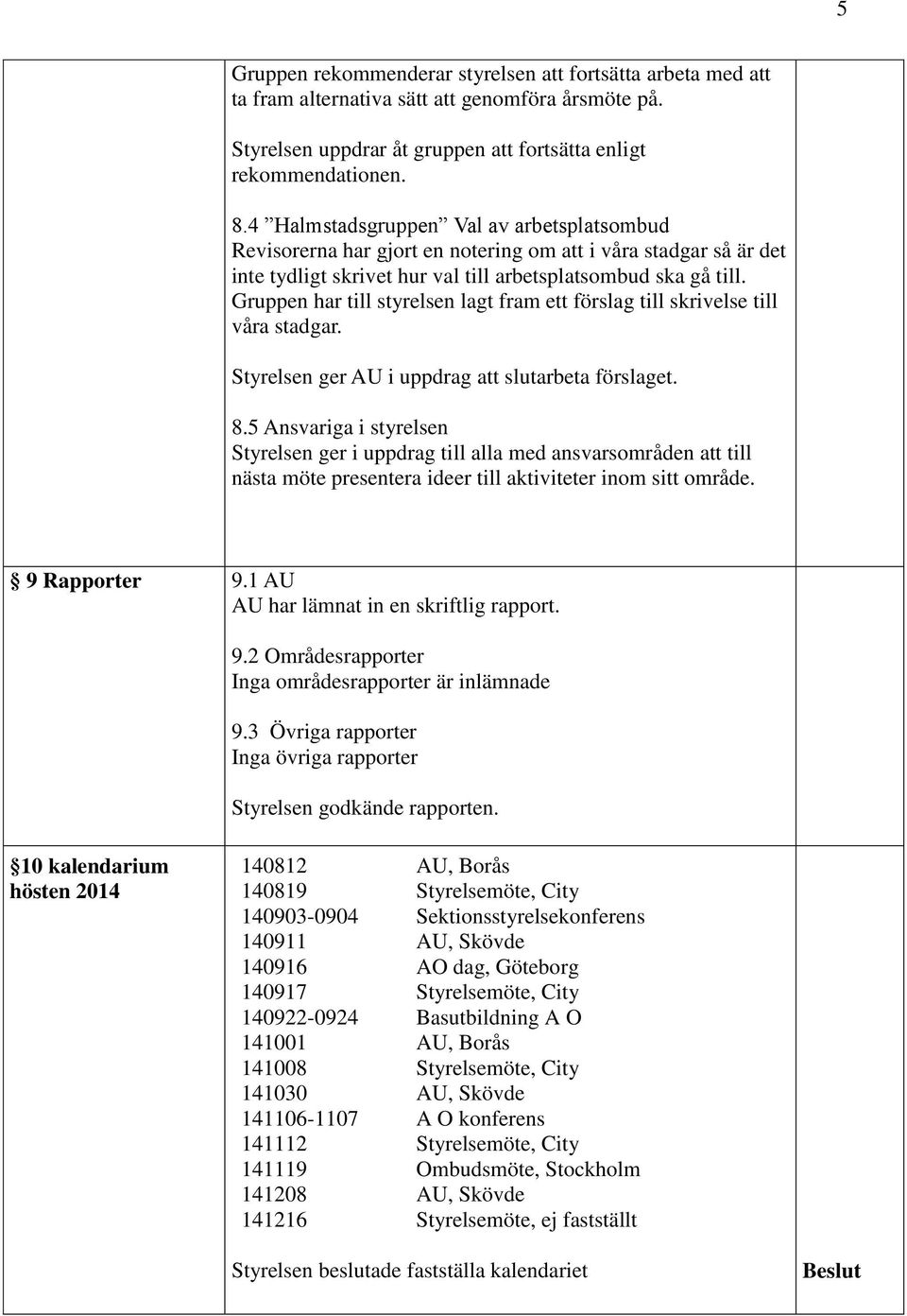 Gruppen har till styrelsen lagt fram ett förslag till skrivelse till våra stadgar. Styrelsen ger AU i uppdrag att slutarbeta förslaget. 8.