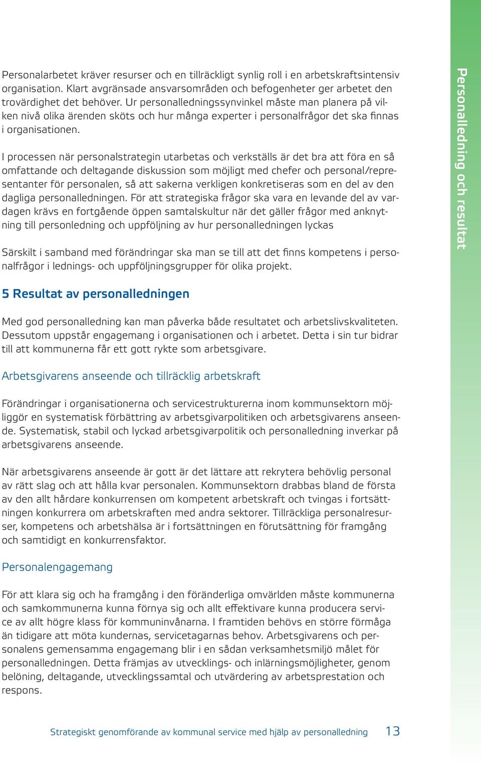 I processen när personalstrategin utarbetas och verkställs är det bra att föra en så omfattande och deltagande diskussion som möjligt med chefer och personal/representanter för personalen, så att