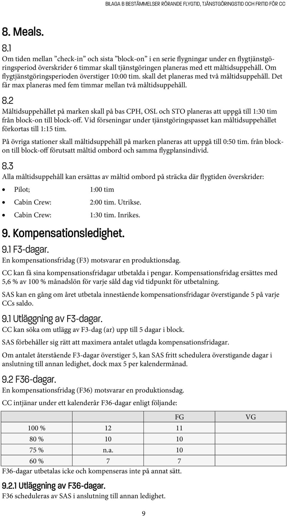 Om flygtjänstgöringsperioden överstiger 10:00 tim. skall det planeras med två måltidsuppehåll. Det får max planeras med fem timmar mellan två måltidsuppehåll. 8.