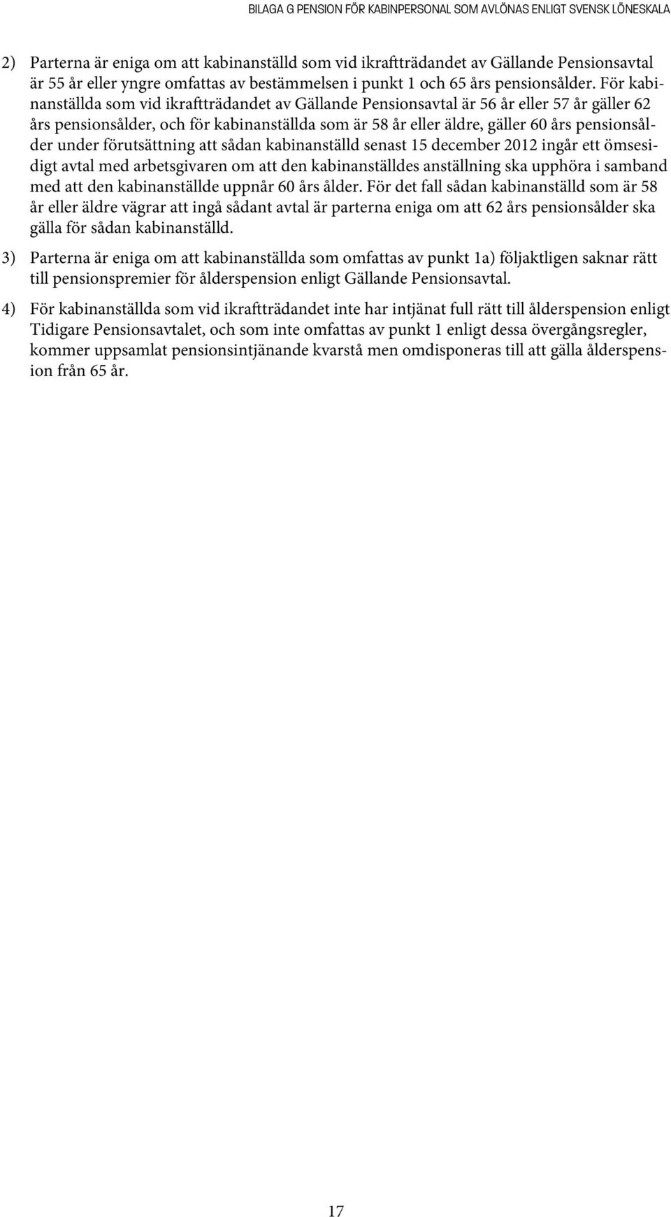 För kabinanställda som vid ikra trädandet av Gällande Pensionsavtal är 56 år eller 57 år gäller 62 års pensionsålder, och för kabinanställda som är 58 år eller äldre, gäller 60 års pensionsålder