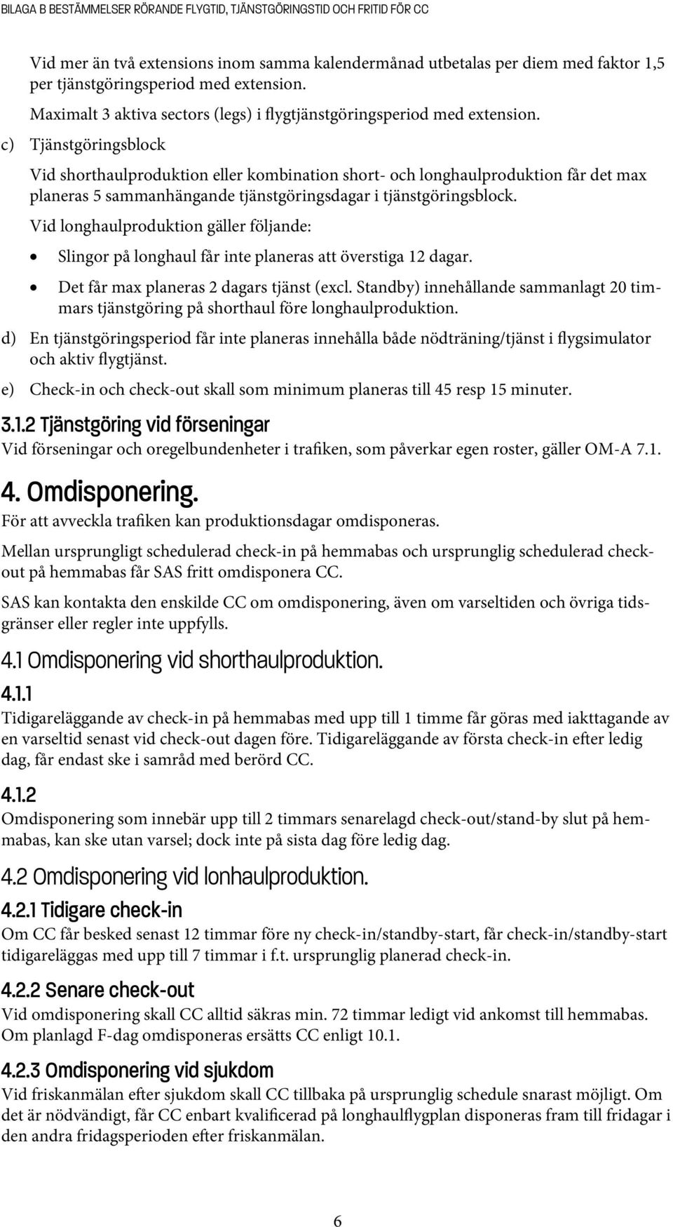 c) Tjänstgöringsblock Vid shorthaulproduktion eller kombination short- och longhaulproduktion får det max planeras 5 sammanhängande tjänstgöringsdagar i tjänstgöringsblock.