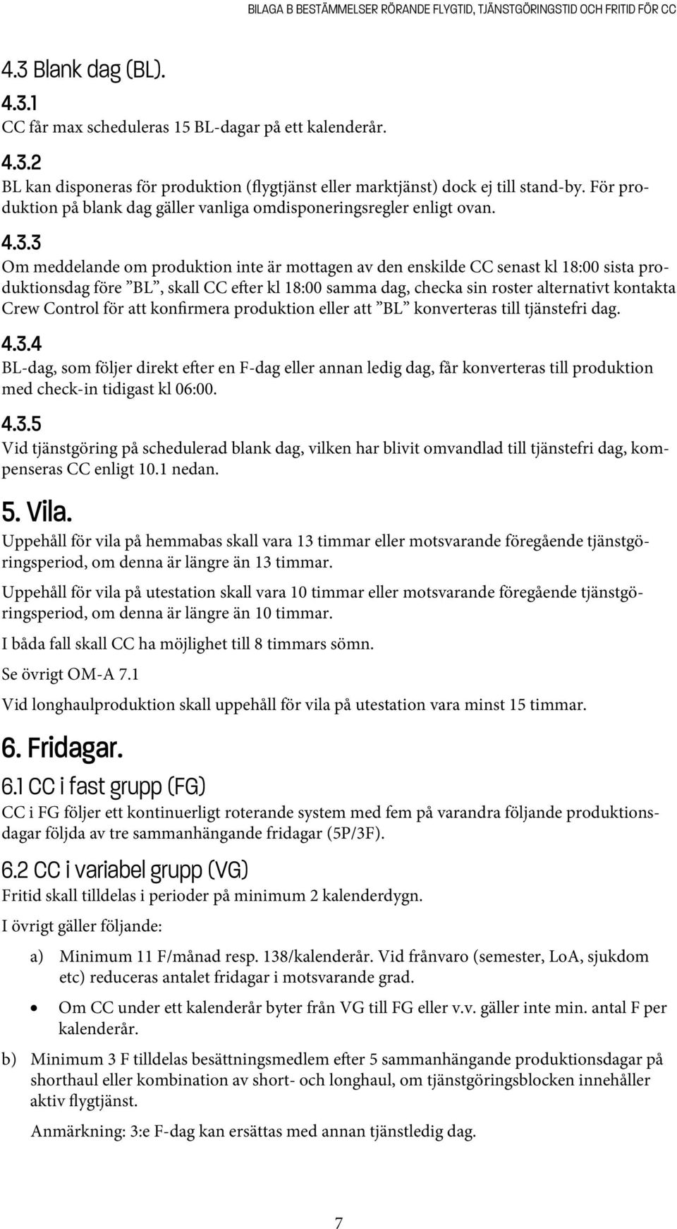 3 Om meddelande om produktion inte är mottagen av den enskilde CC senast kl 18:00 sista produktionsdag före BL, skall CC e er kl 18:00 samma dag, checka sin roster alternativt kontakta Crew Control