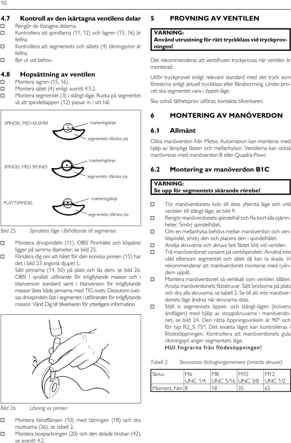 Montera segmentet (3) i stängt-läge. Rucka på segmentet så att spindeltappen (12) passar in i sitt hål. SPINDEL MED KILSPÅR SPINDEL MED SPLINES PLATTSPINDEL Bild.