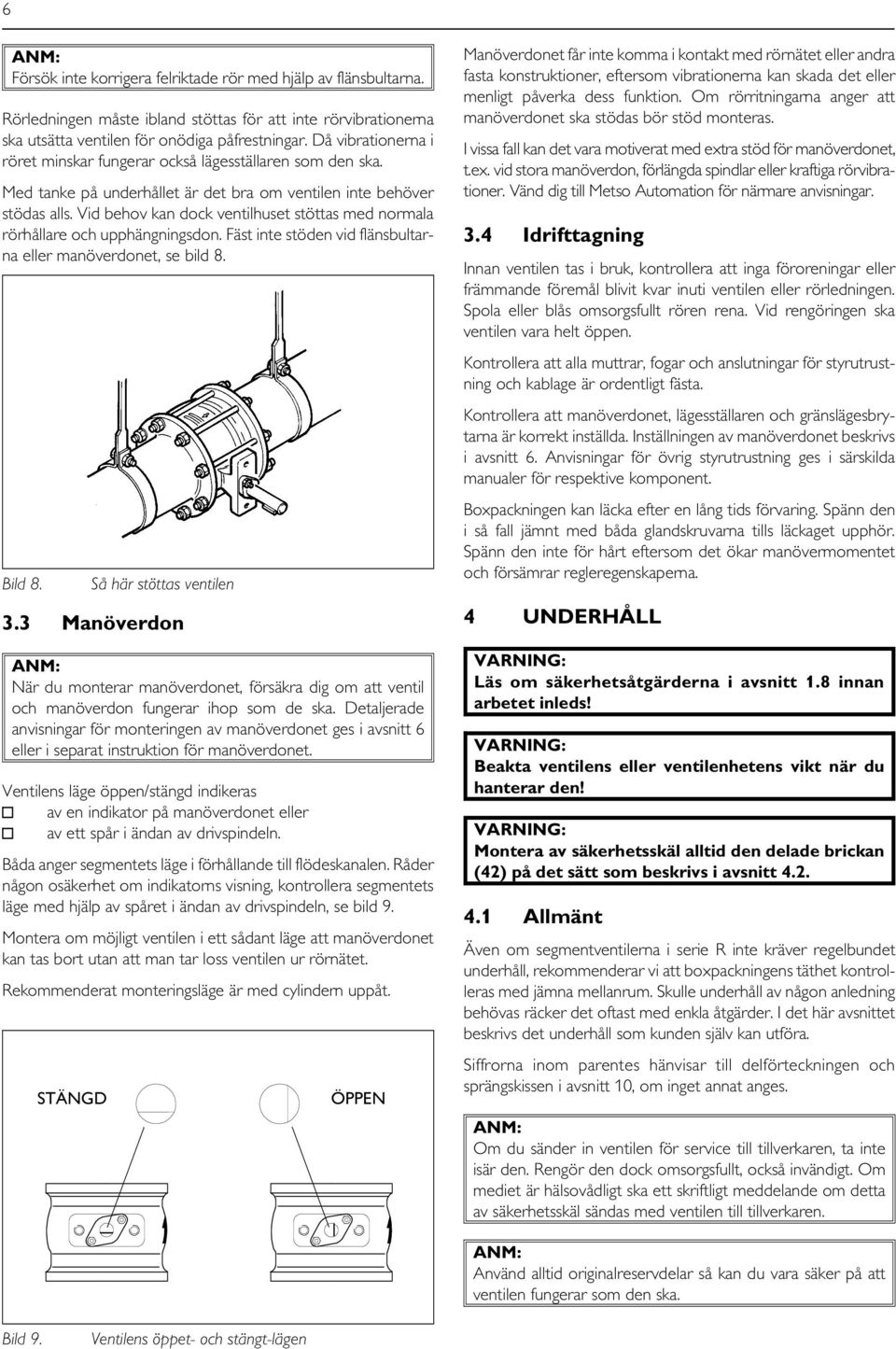 Vid behov kan dock ventilhuset stöttas med normala rörhållare och upphängningsdon. Fäst inte stöden vid flänsbultarna eller manöverdonet, se bild 8. Bild 8. 3.