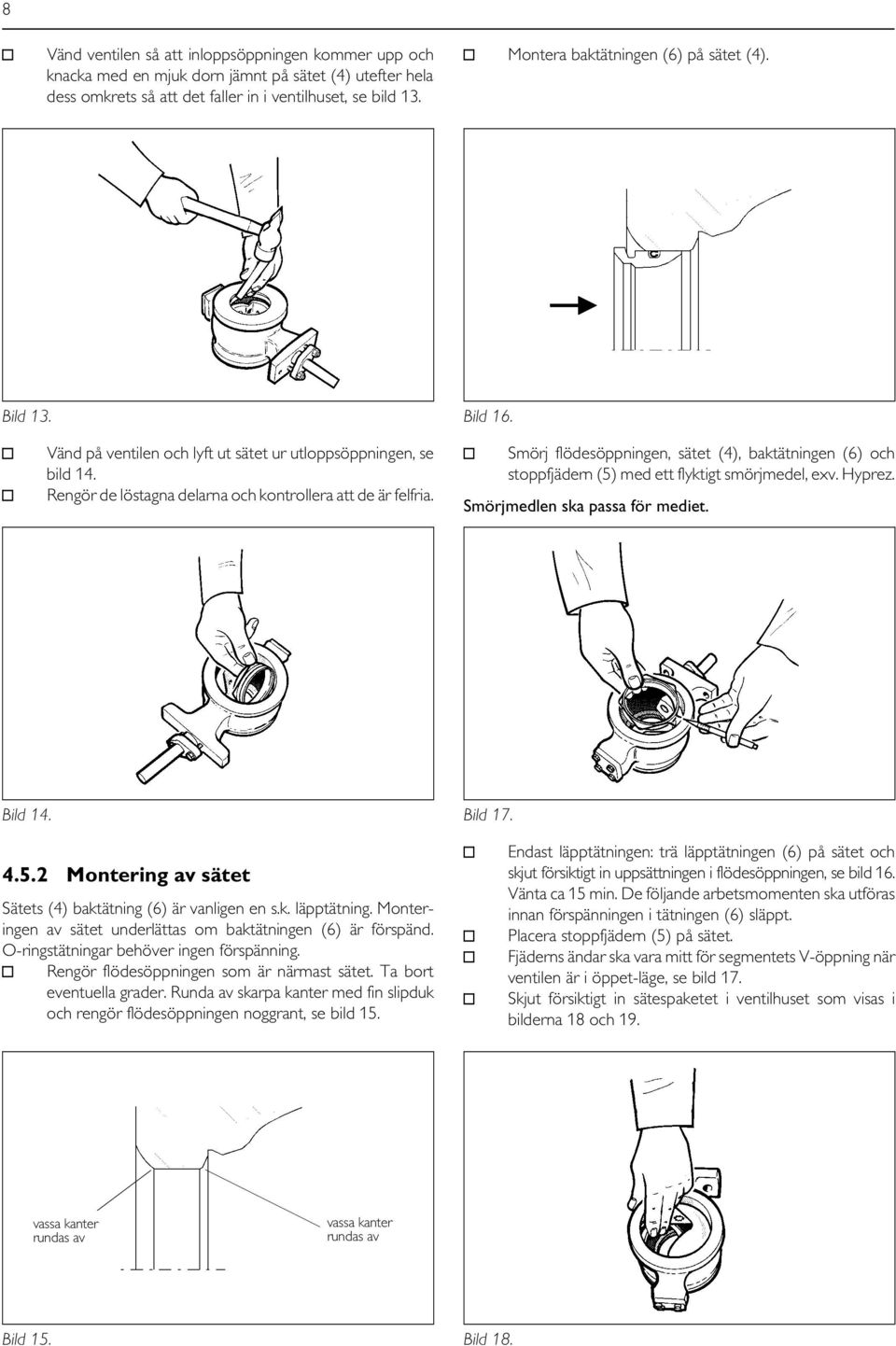 Smörj flödesöppningen, sätet (4), baktätningen (6) och stoppfjädern (5) med ett flyktigt smörjmedel, exv. Hyprez. Smörjmedlen ska passa för mediet. Bild 14. 4.5.2 Montering av sätet Sätets (4) baktätning (6) är vanligen en s.