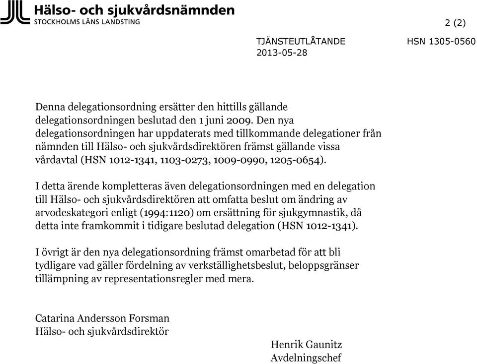 I detta ärende kompletteras även delegationsordningen med en delegation till att omfatta beslut om ändring av arvodeskategori enligt (1994:1120) om ersättning för sjukgymnastik, då detta inte