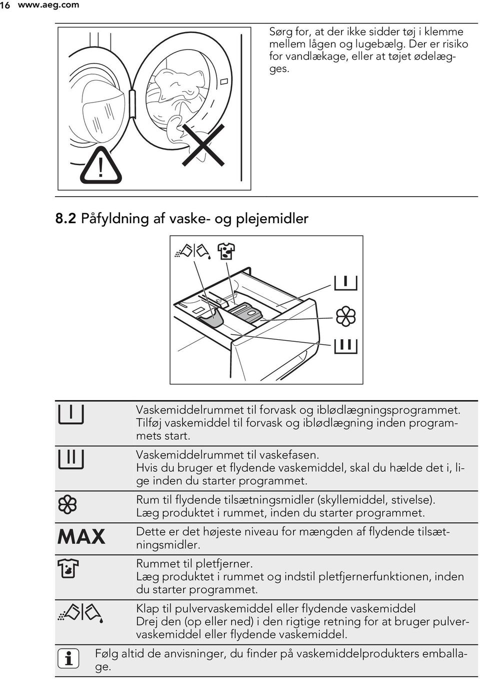 Vaskemiddelrummet til vaskefasen. Hvis du bruger et flydende vaskemiddel, skal du hælde det i, lige inden du starter programmet. Rum til flydende tilsætningsmidler (skyllemiddel, stivelse).