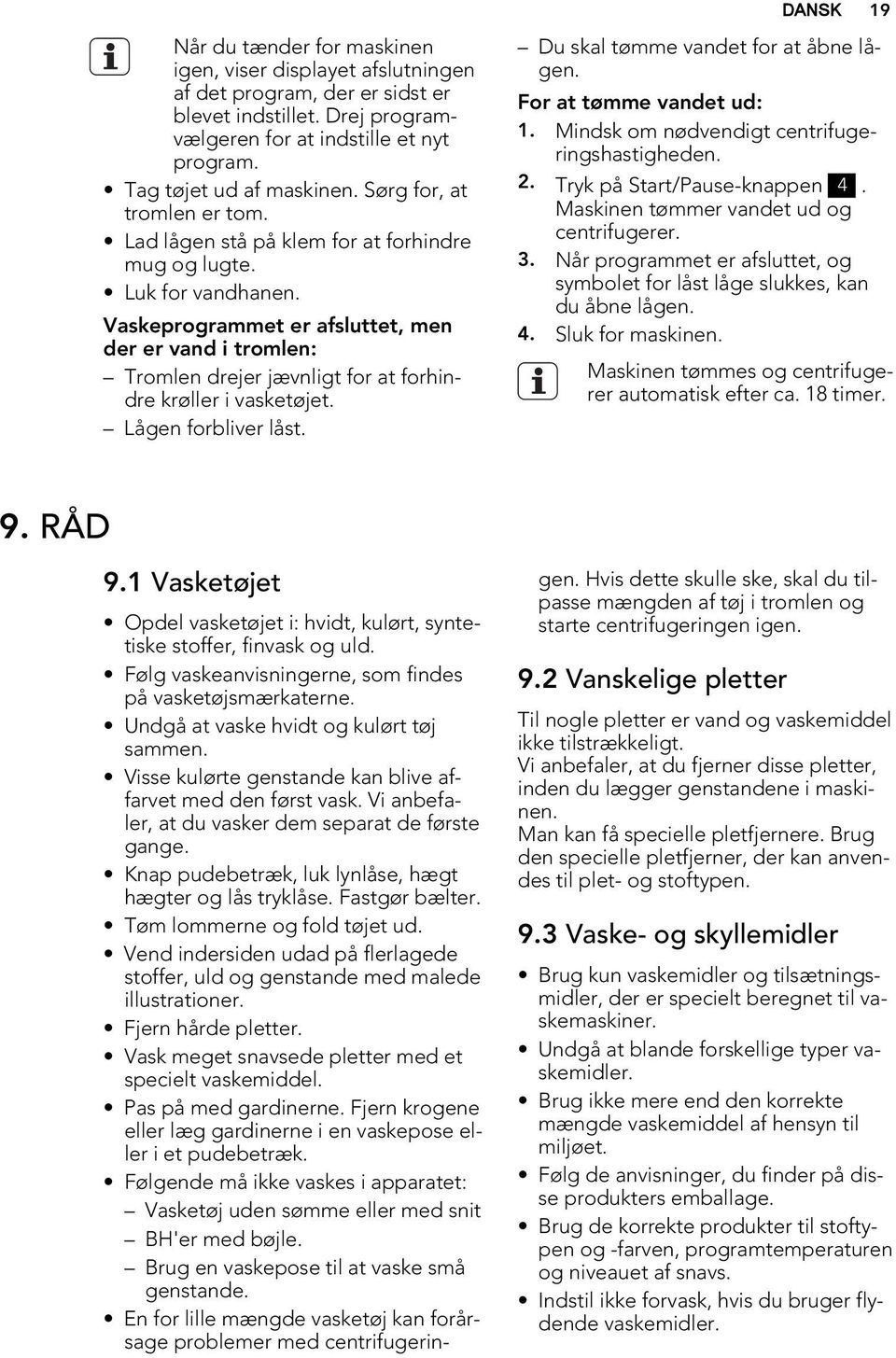 Vaskeprogrammet er afsluttet, men der er vand i tromlen: Tromlen drejer jævnligt for at forhindre krøller i vasketøjet. Lågen forbliver låst. Du skal tømme vandet for at åbne lågen.