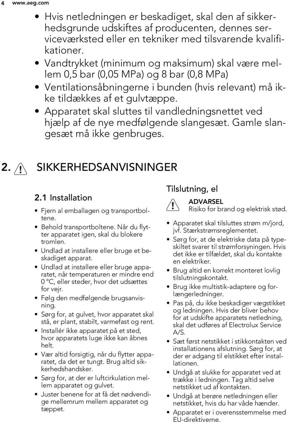 Apparatet skal sluttes til vandledningsnettet ved hjælp af de nye medfølgende slangesæt. Gamle slangesæt må ikke genbruges. 2. SIKKERHEDSANVISNINGER 2.