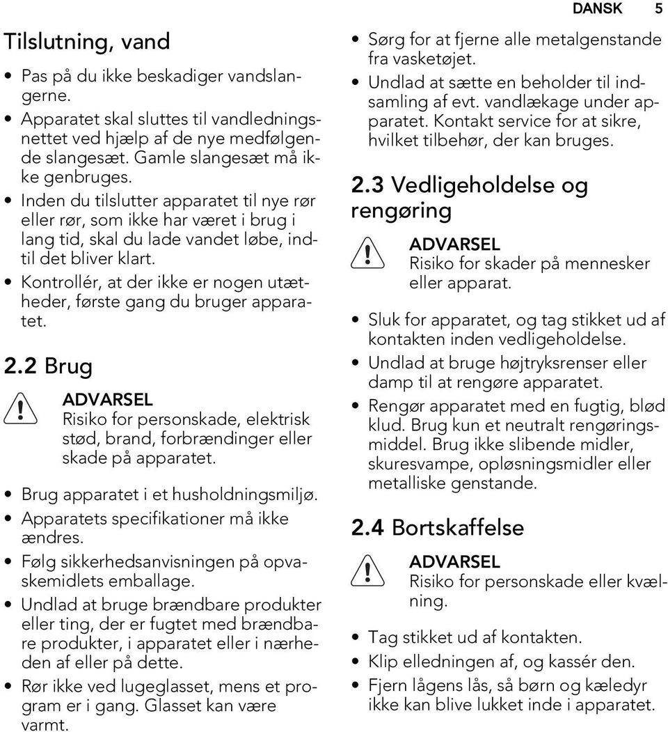Kontrollér, at der ikke er nogen utætheder, første gang du bruger apparatet. 2.2 Brug ADVARSEL Risiko for personskade, elektrisk stød, brand, forbrændinger eller skade på apparatet.