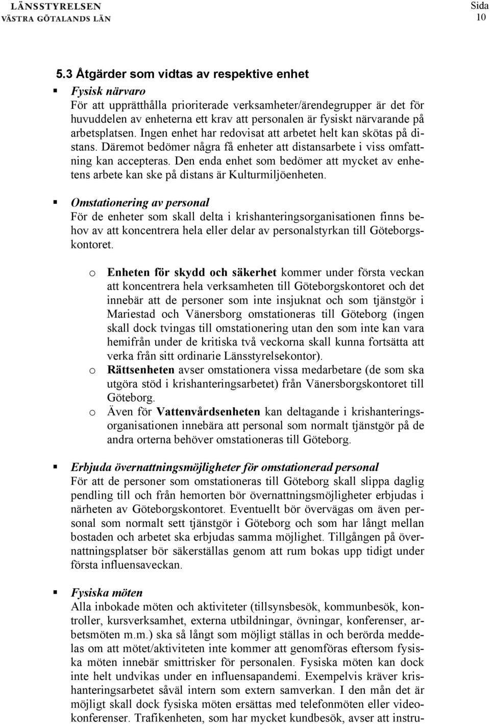 på arbetsplatsen. Ingen enhet har redovisat att arbetet helt kan skötas på distans. Däremot bedömer några få enheter att distansarbete i viss omfattning kan accepteras.