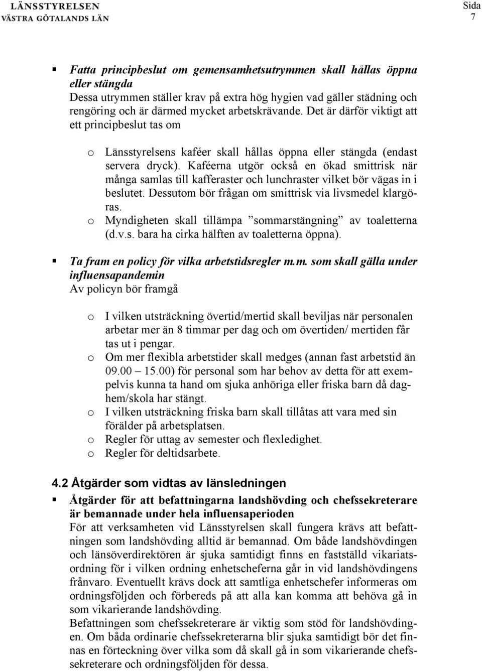 Kaféerna utgör också en ökad smittrisk när många samlas till kafferaster och lunchraster vilket bör vägas in i beslutet. Dessutom bör frågan om smittrisk via livsmedel klargöras.