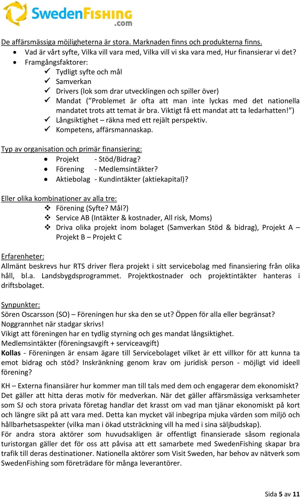 bra. Viktigt få ett mandat att ta ledarhatten! ) Långsiktighet räkna med ett rejält perspektiv. Kompetens, affärsmannaskap. Typ av organisation och primär finansiering: Projekt - Stöd/Bidrag?