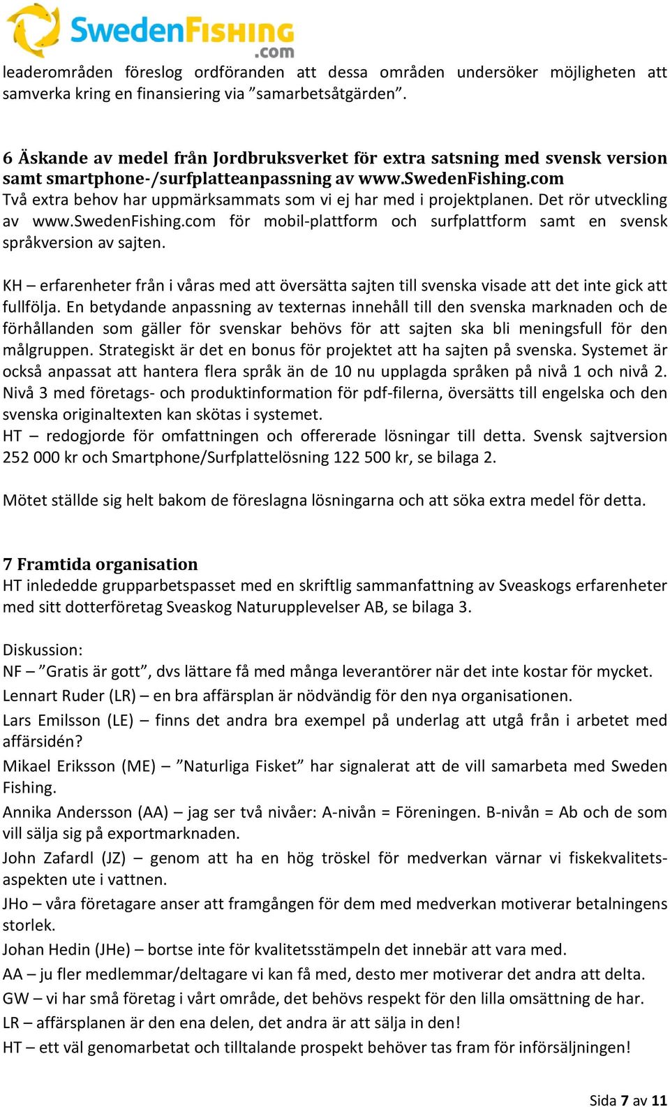 com Två extra behov har uppmärksammats som vi ej har med i projektplanen. Det rör utveckling av www.swedenfishing.com för mobil-plattform och surfplattform samt en svensk språkversion av sajten.