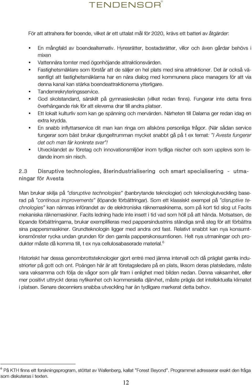 Det är också väsentligt att fastighetsmäklarna har en nära dialog med kommunens place managers för att via denna kanal kan stärka boendeattraktionerna ytterligare. Tandemrekryteringsservice.