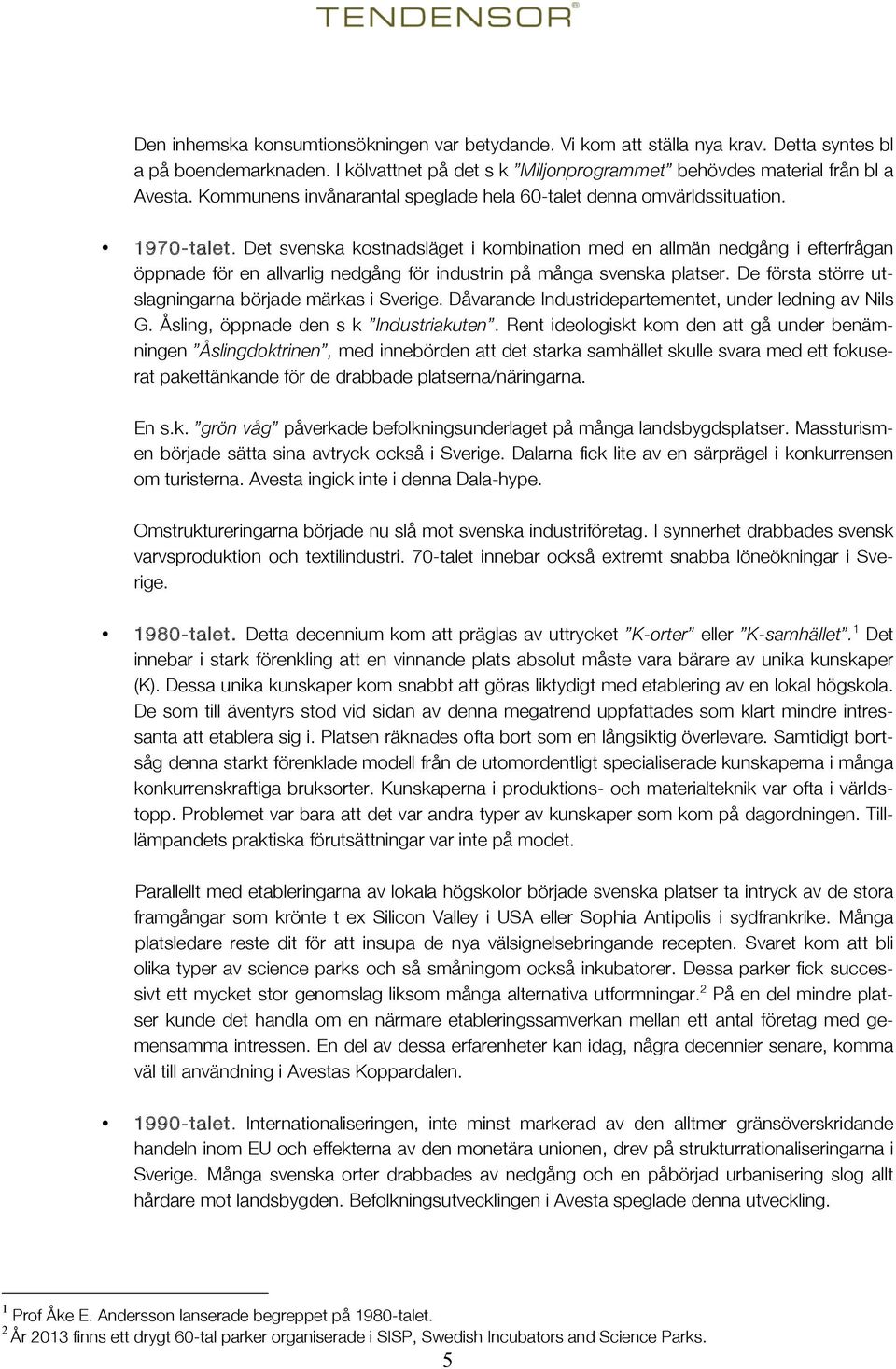 Det svenska kostnadsläget i kombination med en allmän nedgång i efterfrågan öppnade för en allvarlig nedgång för industrin på många svenska platser.