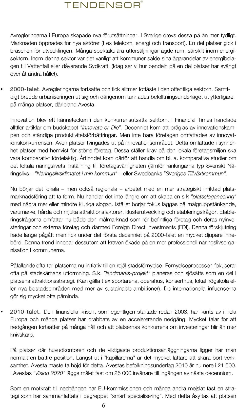 Inom denna sektor var det vanligt att kommuner sålde sina ägarandelar av energibolagen till Vattenfall eller dåvarande Sydkraft.