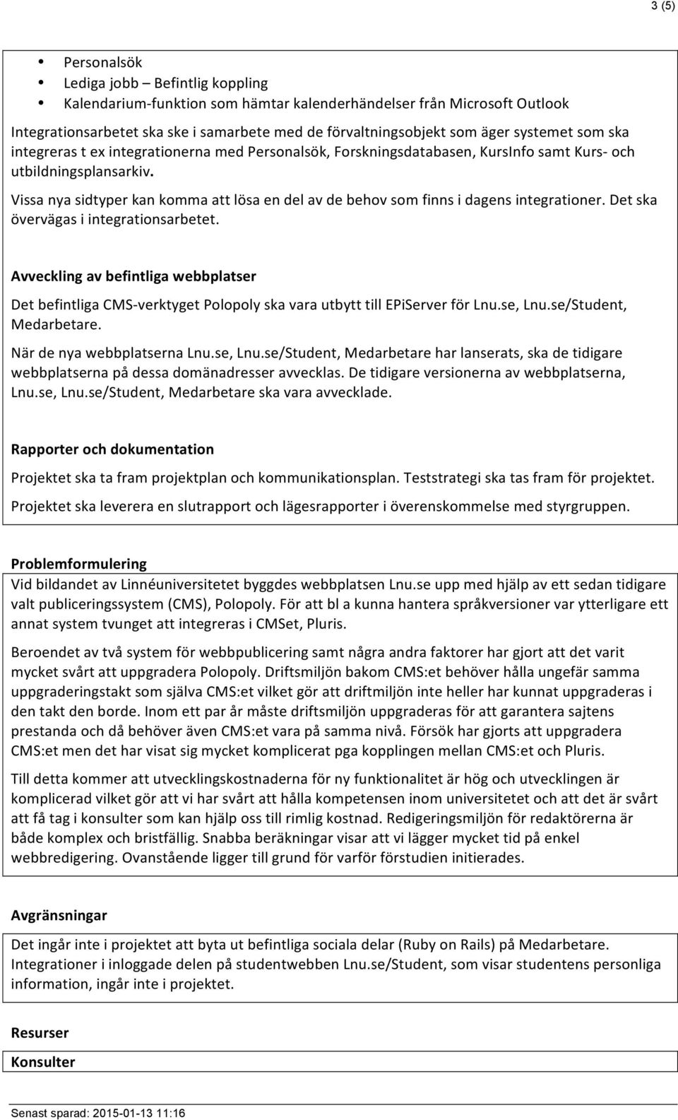 Vissa nya sidtyper kan komma att lösa en del av de behov som finns i dagens integrationer. Det ska övervägas i integrationsarbetet.