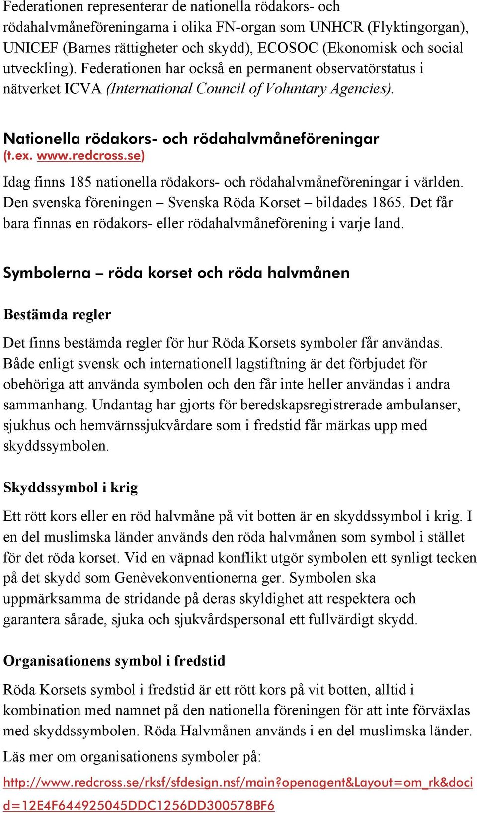 se) Idag finns 185 nationella rödakors- och rödahalvmåneföreningar i världen. Den svenska föreningen Svenska Röda Korset bildades 1865.